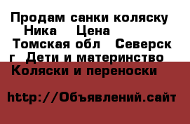 Продам санки-коляску “Ника“ › Цена ­ 3 500 - Томская обл., Северск г. Дети и материнство » Коляски и переноски   